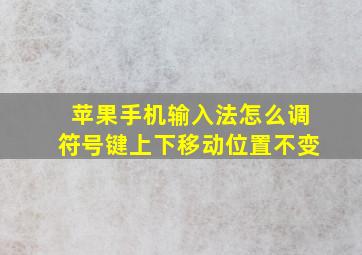 苹果手机输入法怎么调符号键上下移动位置不变