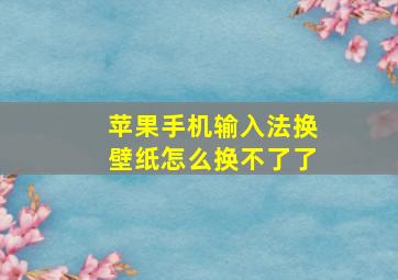 苹果手机输入法换壁纸怎么换不了了