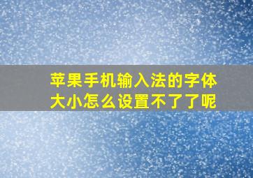 苹果手机输入法的字体大小怎么设置不了了呢