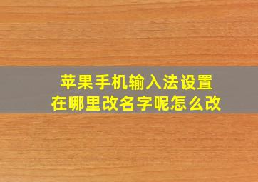 苹果手机输入法设置在哪里改名字呢怎么改