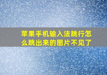 苹果手机输入法跳行怎么跳出来的图片不见了