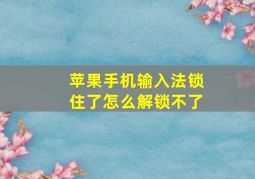 苹果手机输入法锁住了怎么解锁不了