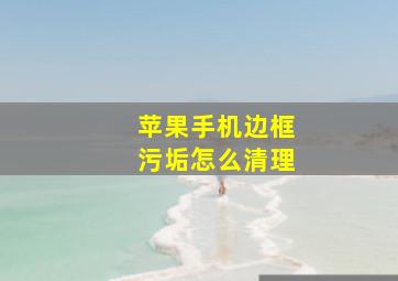 苹果手机边框污垢怎么清理