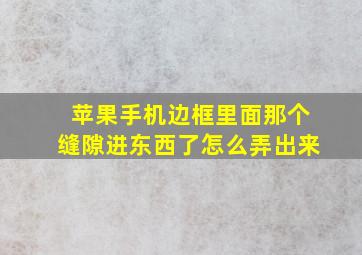 苹果手机边框里面那个缝隙进东西了怎么弄出来