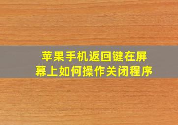 苹果手机返回键在屏幕上如何操作关闭程序