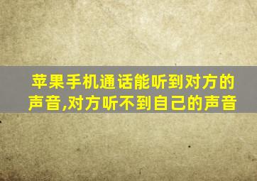 苹果手机通话能听到对方的声音,对方听不到自己的声音