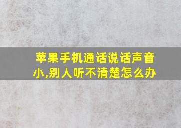 苹果手机通话说话声音小,别人听不清楚怎么办