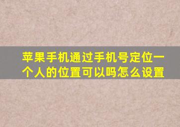 苹果手机通过手机号定位一个人的位置可以吗怎么设置