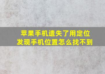 苹果手机遗失了用定位发现手机位置怎么找不到