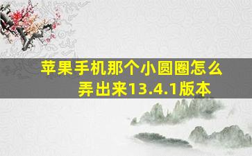 苹果手机那个小圆圈怎么弄出来13.4.1版本