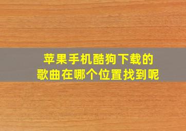 苹果手机酷狗下载的歌曲在哪个位置找到呢