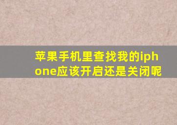 苹果手机里查找我的iphone应该开启还是关闭呢