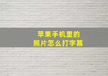 苹果手机里的照片怎么打字幕