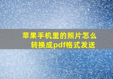 苹果手机里的照片怎么转换成pdf格式发送