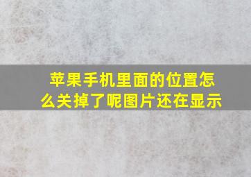 苹果手机里面的位置怎么关掉了呢图片还在显示