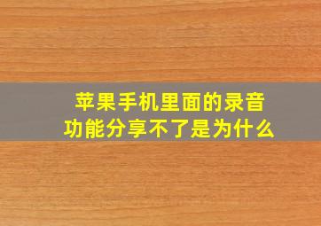 苹果手机里面的录音功能分享不了是为什么