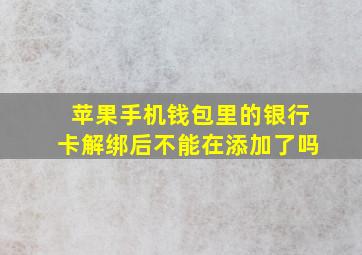 苹果手机钱包里的银行卡解绑后不能在添加了吗