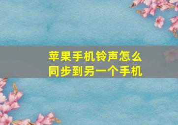 苹果手机铃声怎么同步到另一个手机