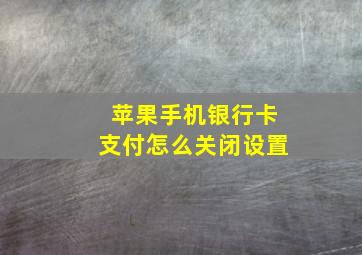 苹果手机银行卡支付怎么关闭设置