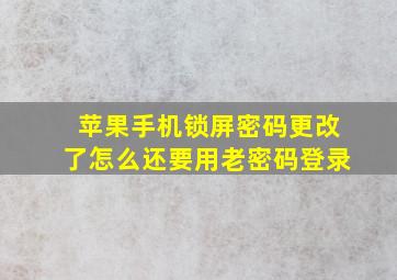 苹果手机锁屏密码更改了怎么还要用老密码登录