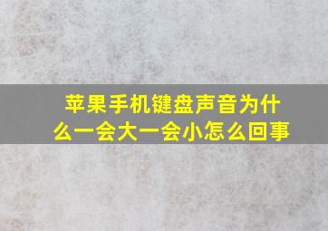 苹果手机键盘声音为什么一会大一会小怎么回事