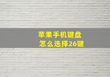 苹果手机键盘怎么选择26键