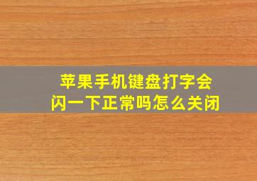 苹果手机键盘打字会闪一下正常吗怎么关闭