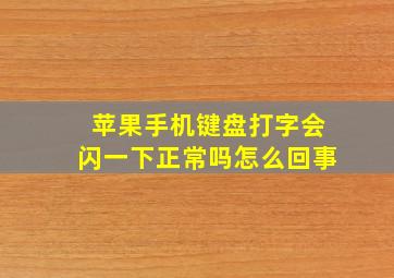 苹果手机键盘打字会闪一下正常吗怎么回事