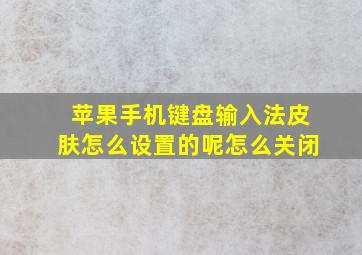 苹果手机键盘输入法皮肤怎么设置的呢怎么关闭