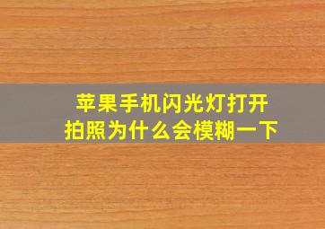 苹果手机闪光灯打开拍照为什么会模糊一下