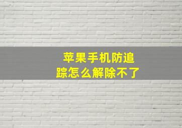 苹果手机防追踪怎么解除不了