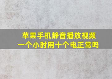 苹果手机静音播放视频一个小时用十个电正常吗