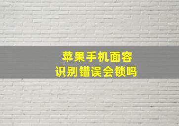 苹果手机面容识别错误会锁吗