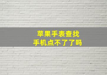 苹果手表查找手机点不了了吗