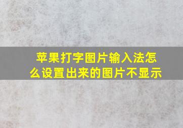 苹果打字图片输入法怎么设置出来的图片不显示