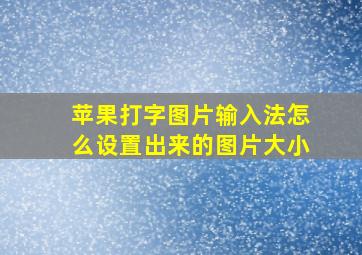 苹果打字图片输入法怎么设置出来的图片大小