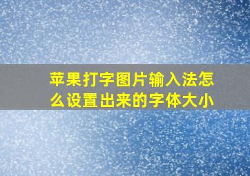 苹果打字图片输入法怎么设置出来的字体大小