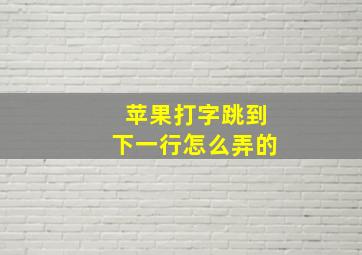 苹果打字跳到下一行怎么弄的