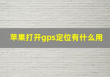 苹果打开gps定位有什么用