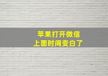 苹果打开微信上面时间变白了