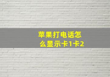 苹果打电话怎么显示卡1卡2