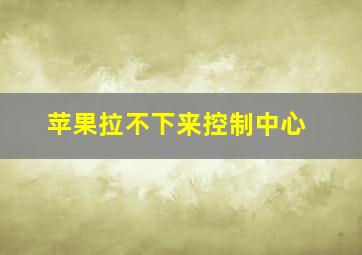 苹果拉不下来控制中心