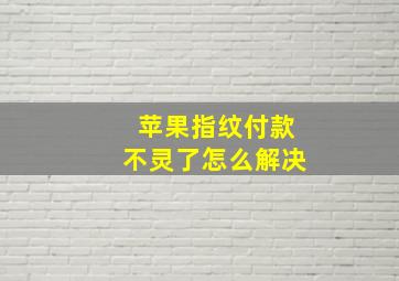 苹果指纹付款不灵了怎么解决