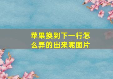 苹果换到下一行怎么弄的出来呢图片