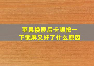 苹果换屏后卡顿按一下锁屏又好了什么原因