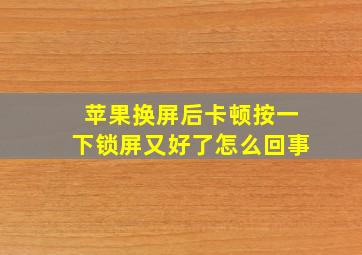 苹果换屏后卡顿按一下锁屏又好了怎么回事