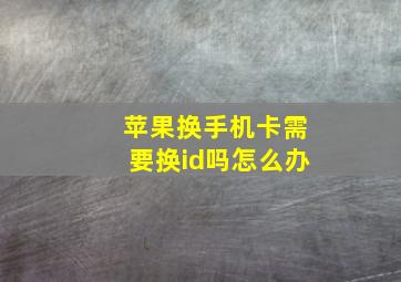 苹果换手机卡需要换id吗怎么办