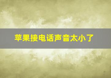 苹果接电话声音太小了