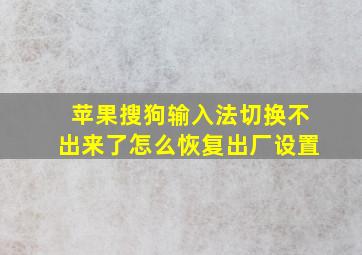 苹果搜狗输入法切换不出来了怎么恢复出厂设置