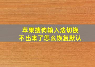 苹果搜狗输入法切换不出来了怎么恢复默认